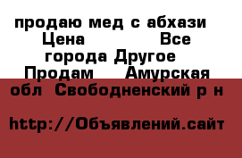 продаю мед с абхази › Цена ­ 10 000 - Все города Другое » Продам   . Амурская обл.,Свободненский р-н